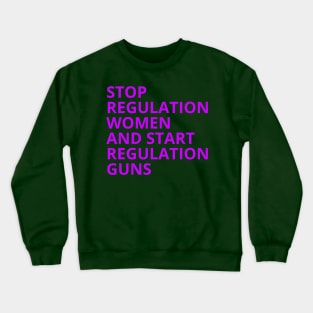 Stop Regulating Women And Start Regulating Guns Crewneck Sweatshirt